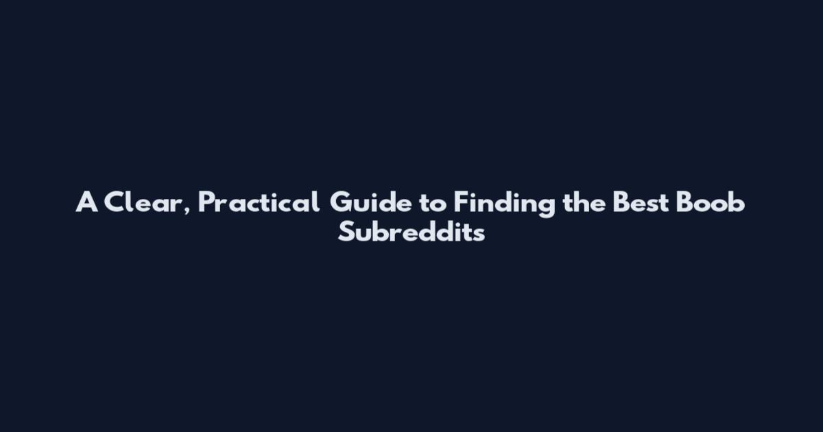 A Clear, Practical Guide to Finding the Best Boob Subreddits