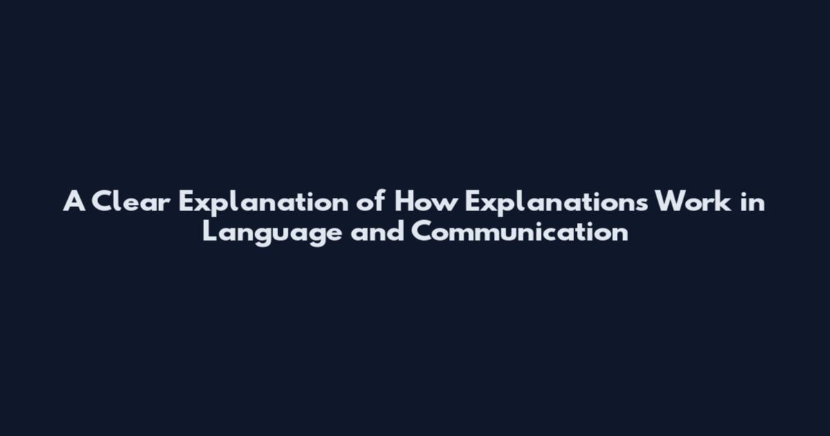 A Clear Explanation of How Explanations Work in Language and Communication