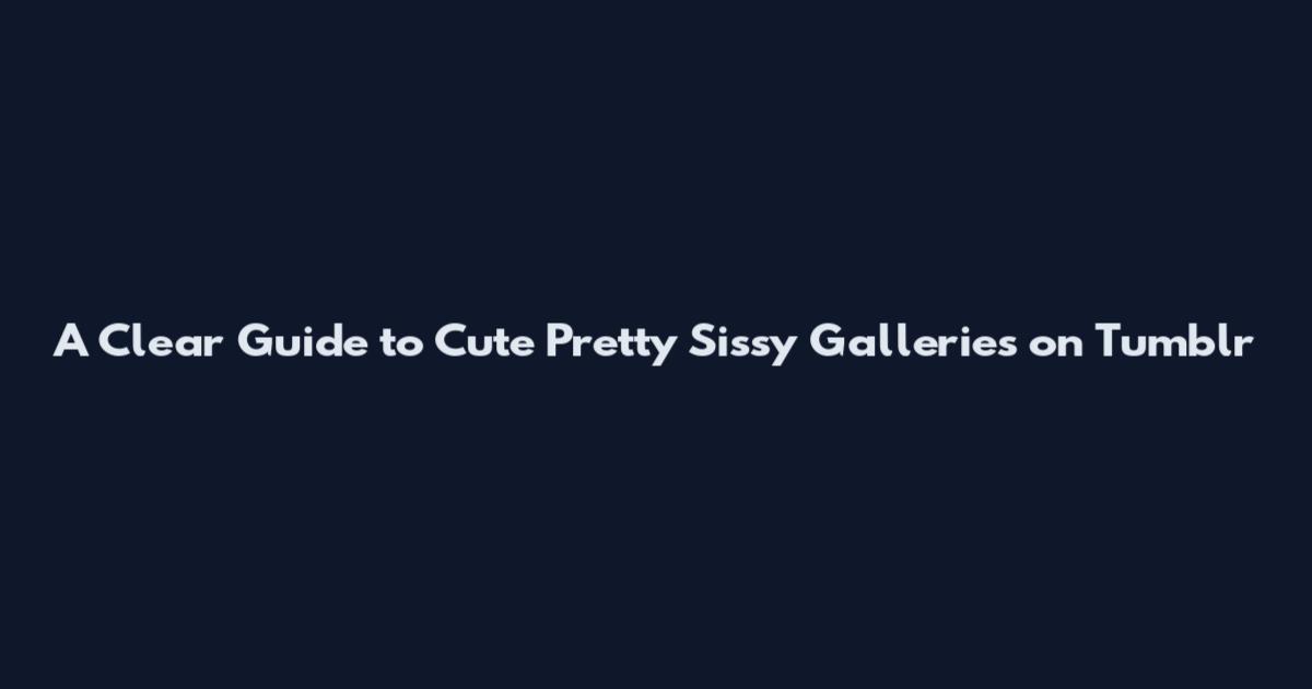 A Clear Guide to Cute Pretty Sissy Galleries on Tumblr