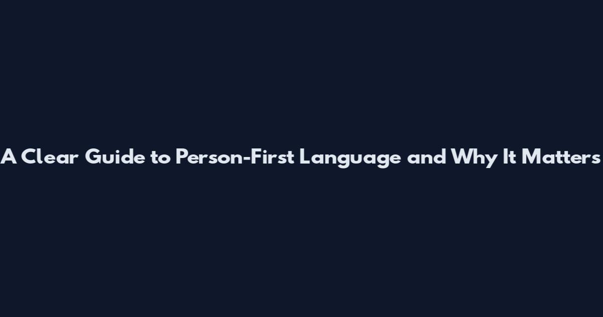 A Clear Guide to Person-First Language and Why It Matters