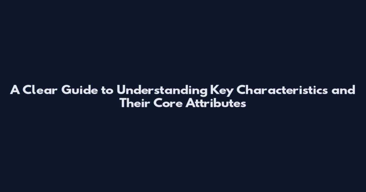 A Clear Guide to Understanding Key Characteristics and Their Core Attributes