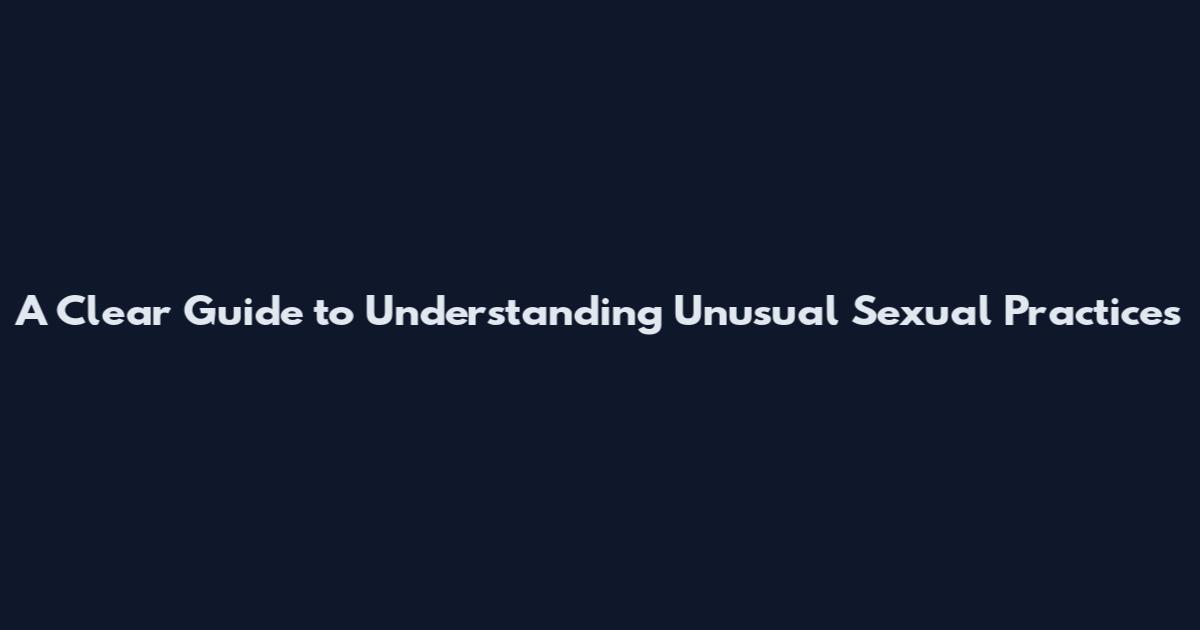 A Clear Guide to Understanding Unusual Sexual Practices
