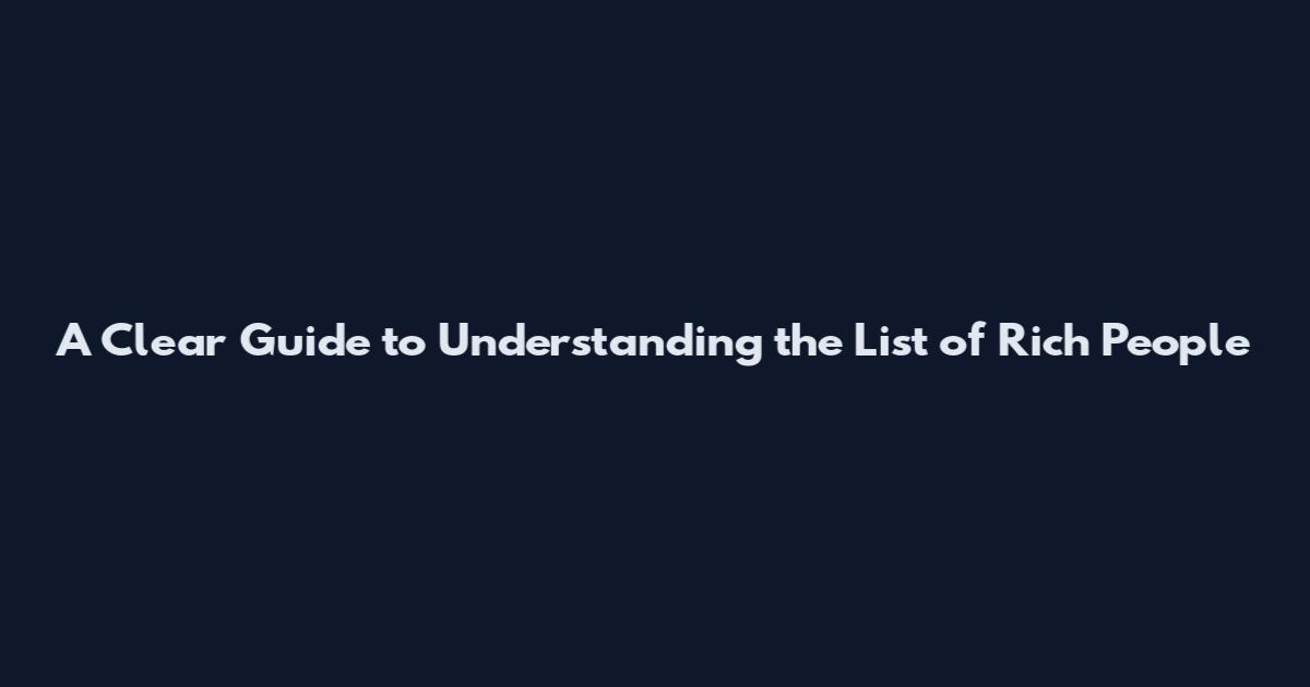 A Clear Guide to Understanding the List of Rich People