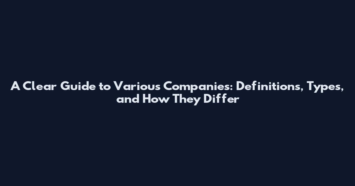 A Clear Guide to Various Companies: Definitions, Types, and How They Differ