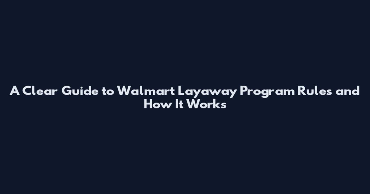 A Clear Guide to Walmart Layaway Program Rules and How It Works