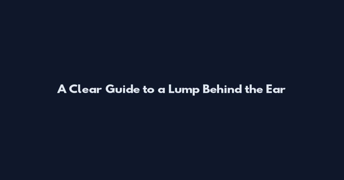 A Clear Guide to a Lump Behind the Ear