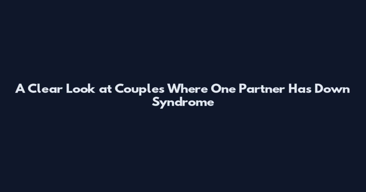 A Clear Look at Couples Where One Partner Has Down Syndrome