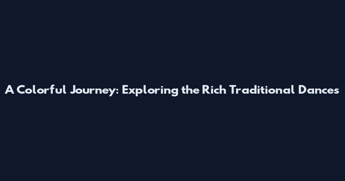 A Colorful Journey: Exploring the Rich Traditional Dances