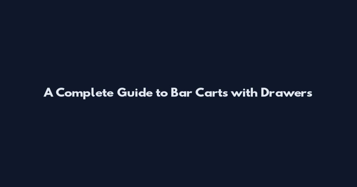 A Complete Guide to Bar Carts with Drawers