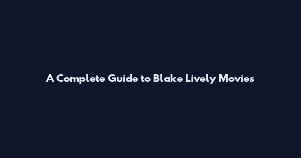 A Complete Guide to Blake Lively Movies