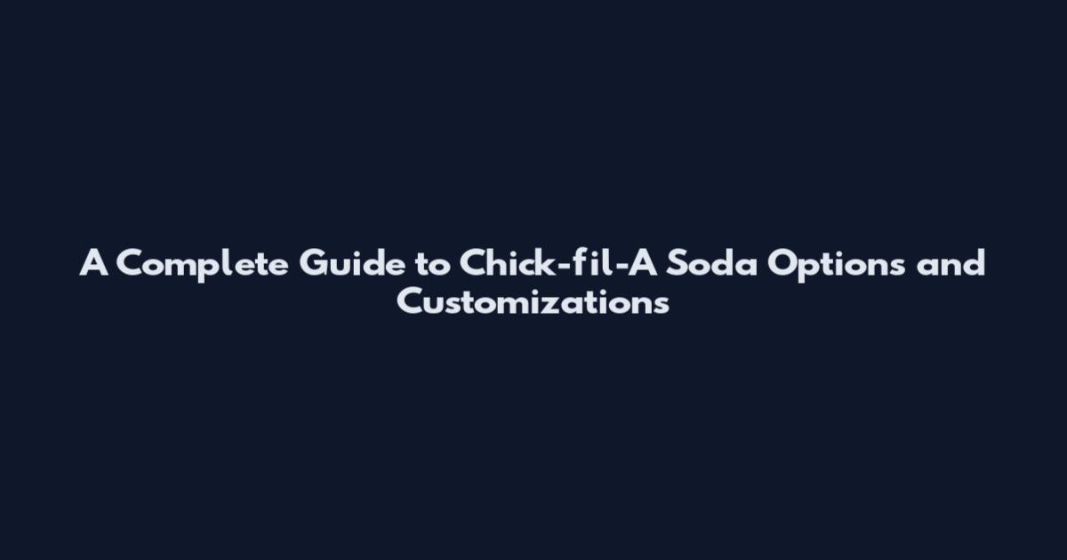 A Complete Guide to Chick-fil-A Soda Options and Customizations