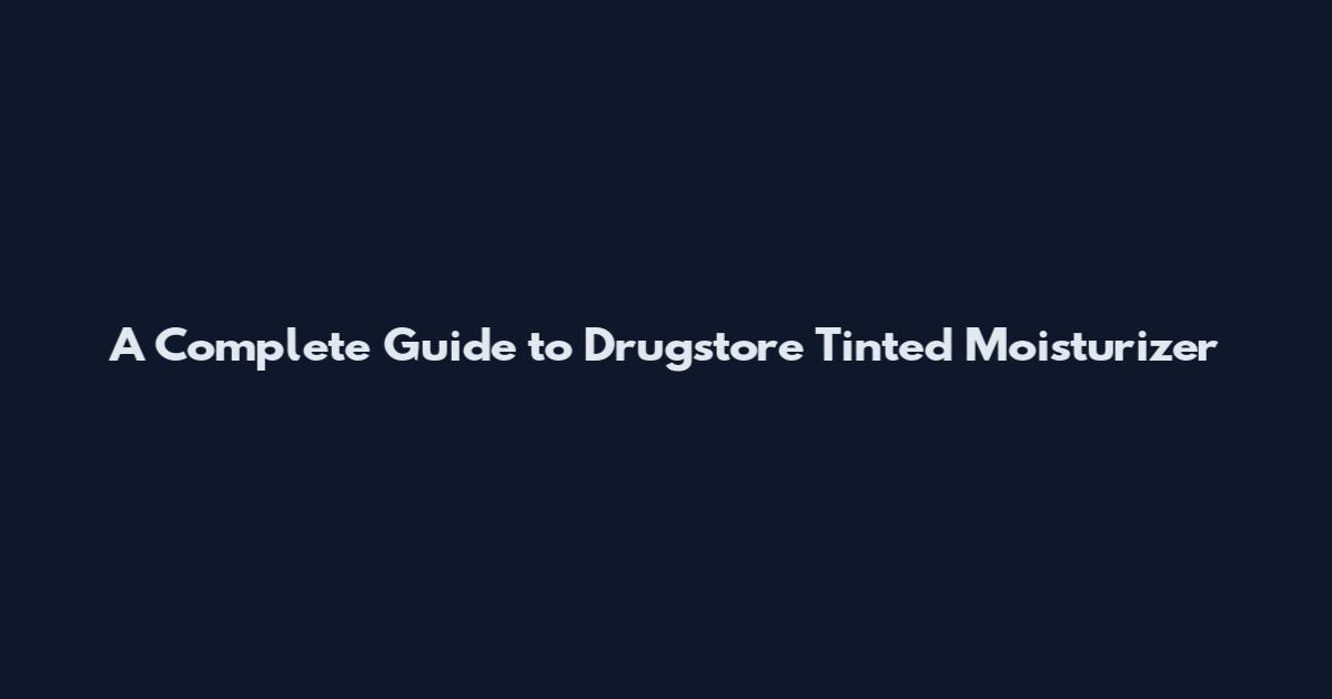 A Complete Guide to Drugstore Tinted Moisturizer