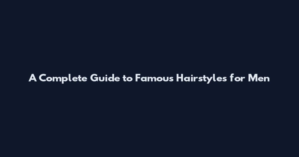 A Complete Guide to Famous Hairstyles for Men