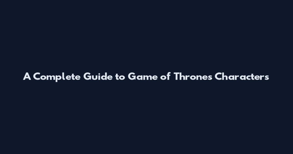 A Complete Guide to Game of Thrones Characters