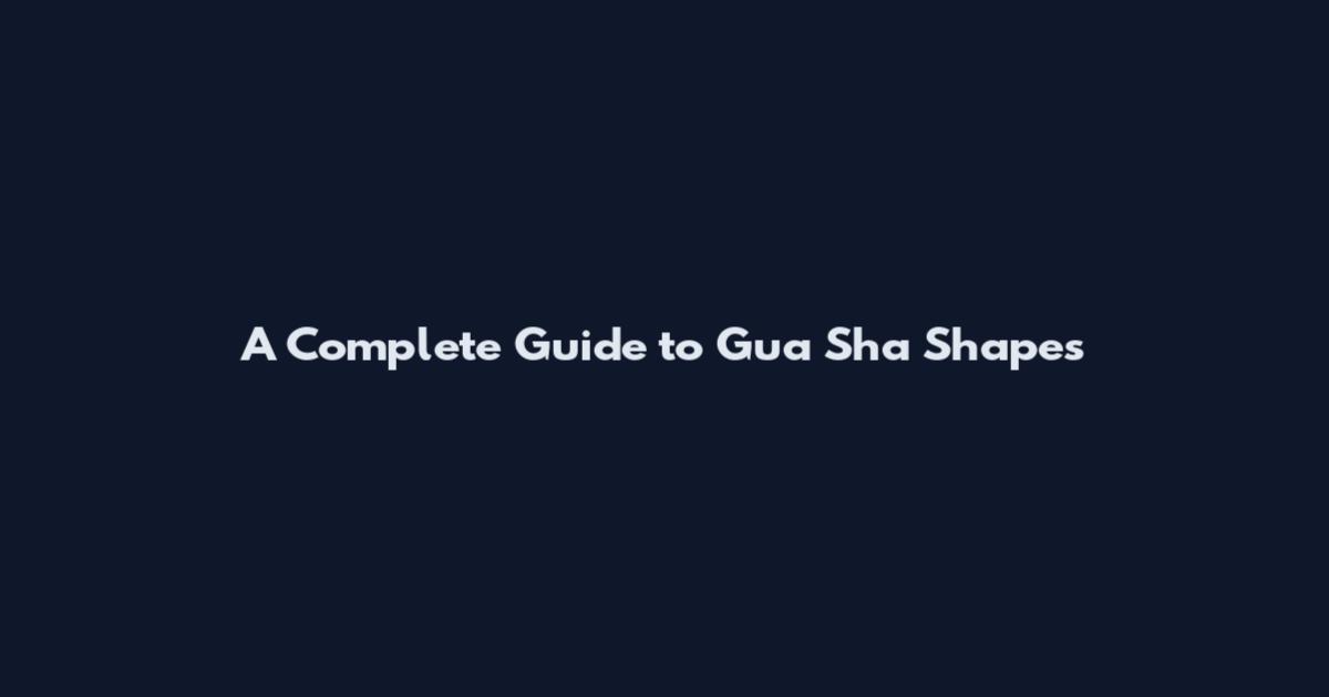 A Complete Guide to Gua Sha Shapes