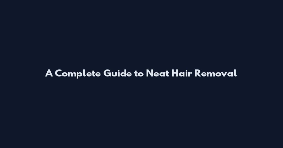A Complete Guide to Neat Hair Removal