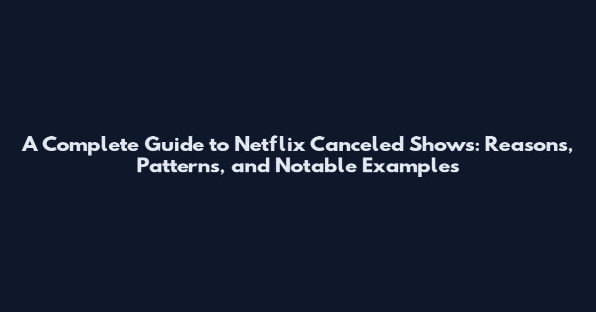 A Complete Guide to Netflix Canceled Shows: Reasons, Patterns, and Notable Examples