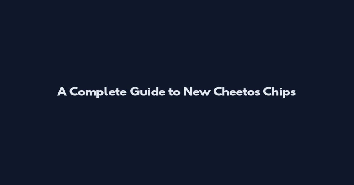 A Complete Guide to New Cheetos Chips