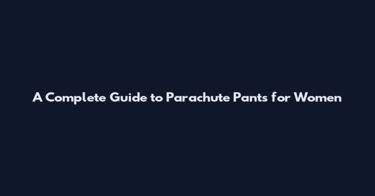 A Complete Guide to Parachute Pants for Women