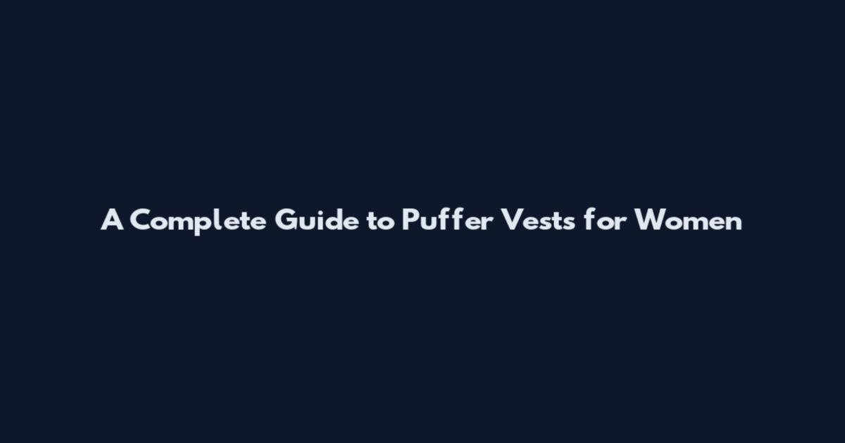 A Complete Guide to Puffer Vests for Women