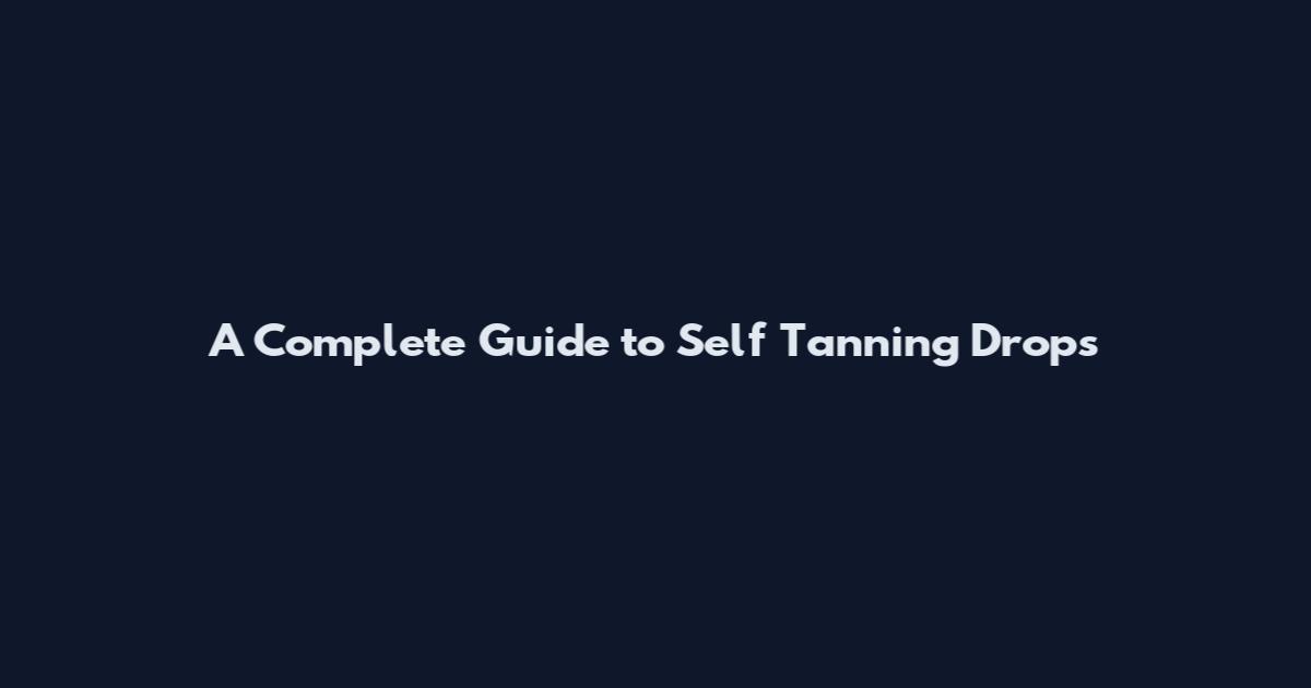 A Complete Guide to Self Tanning Drops