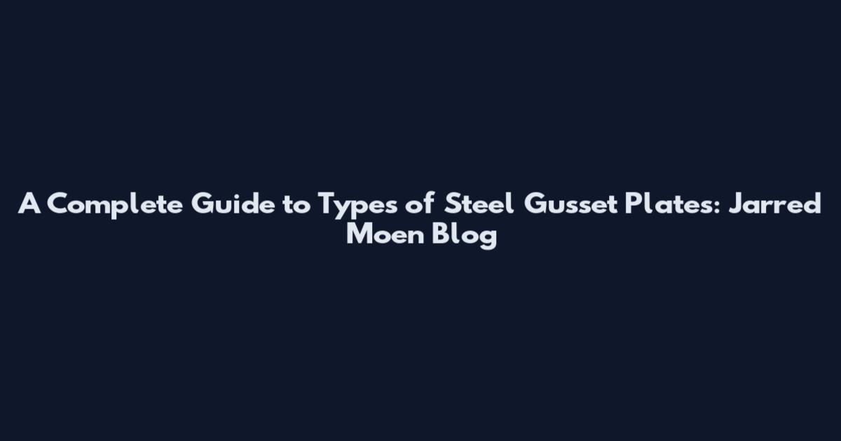 A Complete Guide to Types of Steel Gusset Plates: Jarred Moen Blog