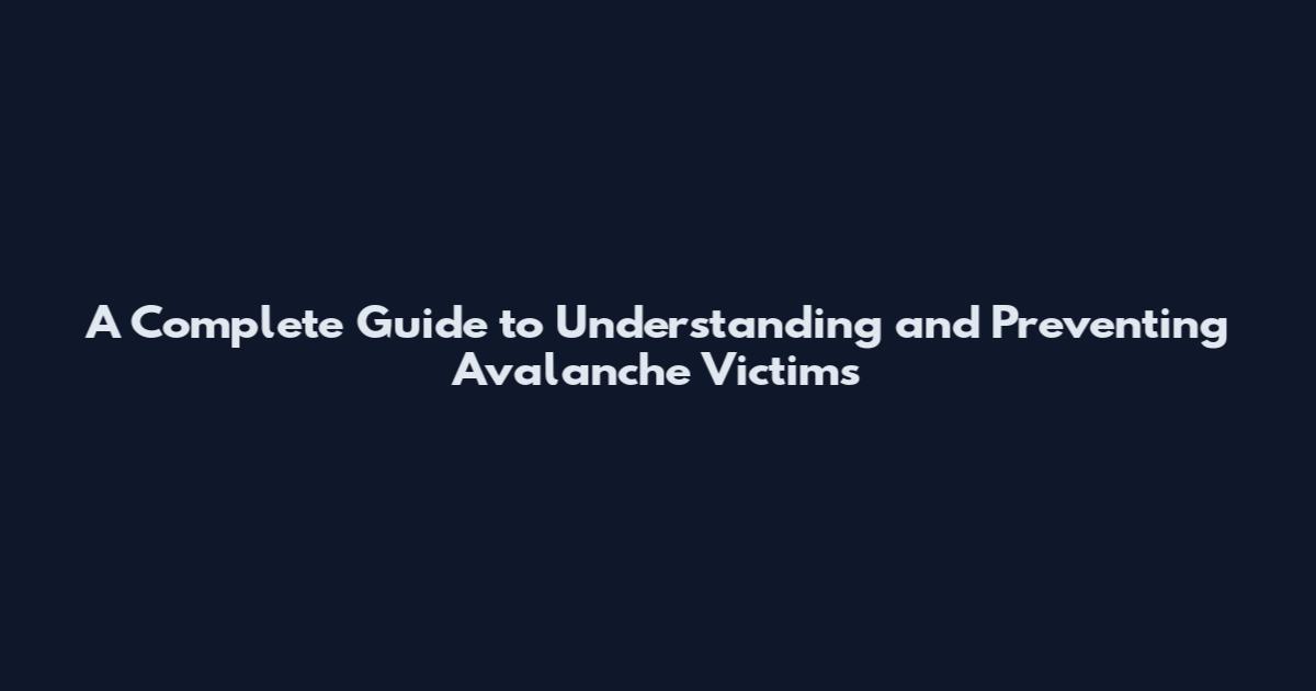 A Complete Guide to Understanding and Preventing Avalanche Victims