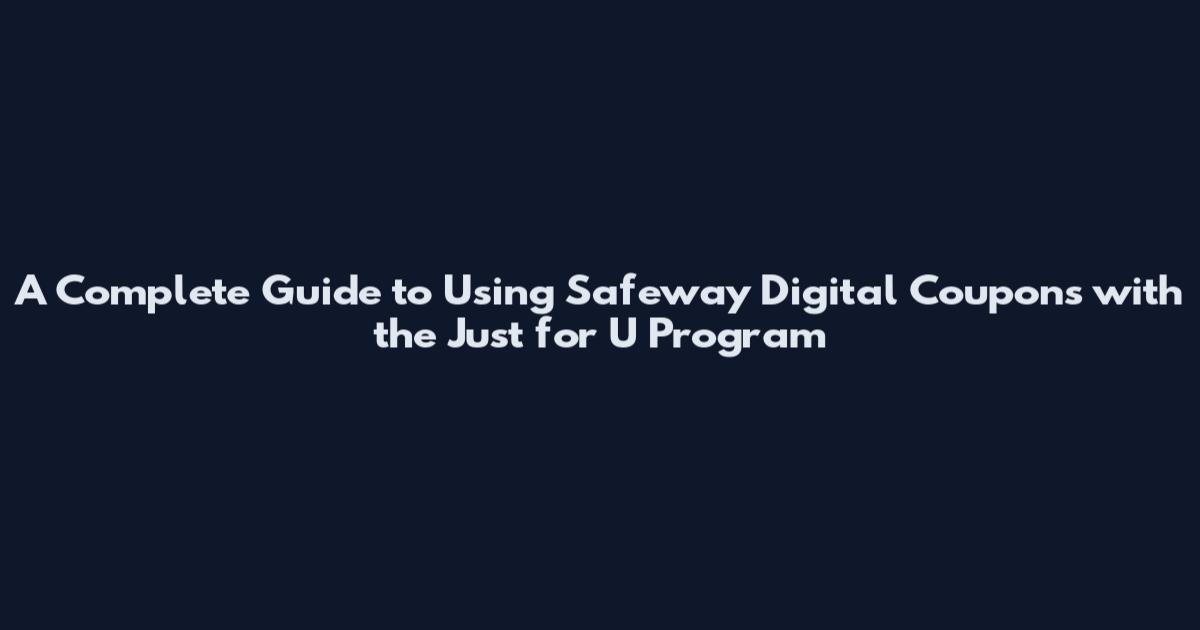 A Complete Guide to Using Safeway Digital Coupons with the Just for U Program