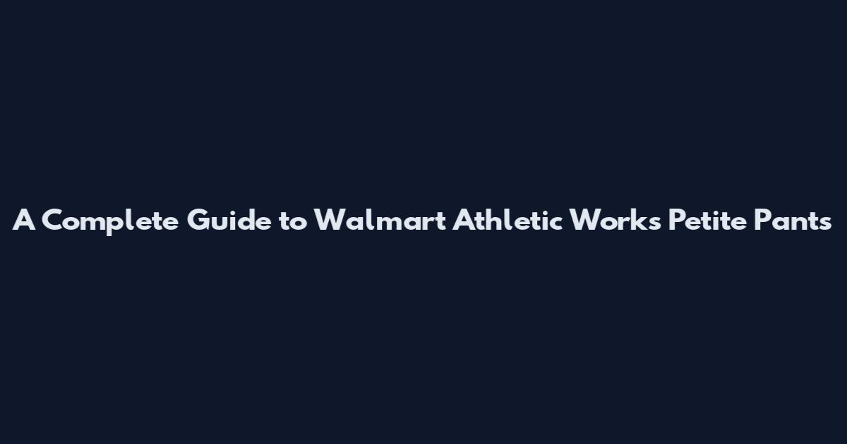 A Complete Guide to Walmart Athletic Works Petite Pants