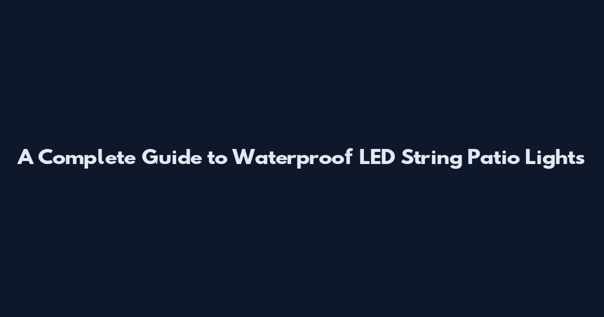 A Complete Guide to Waterproof LED String Patio Lights