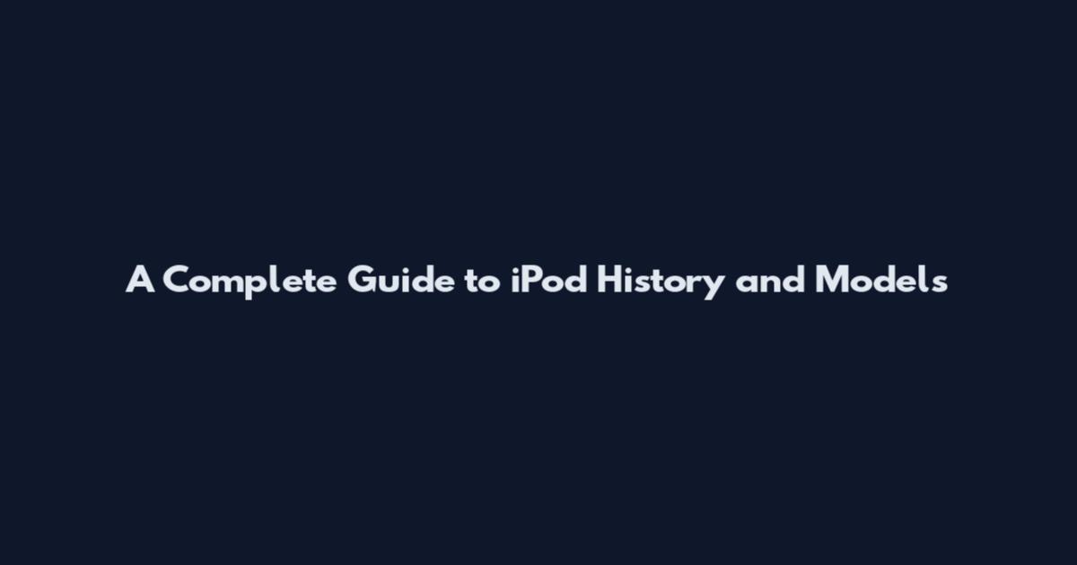 A Complete Guide to iPod History and Models