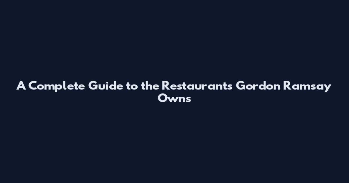 A Complete Guide to the Restaurants Gordon Ramsay Owns