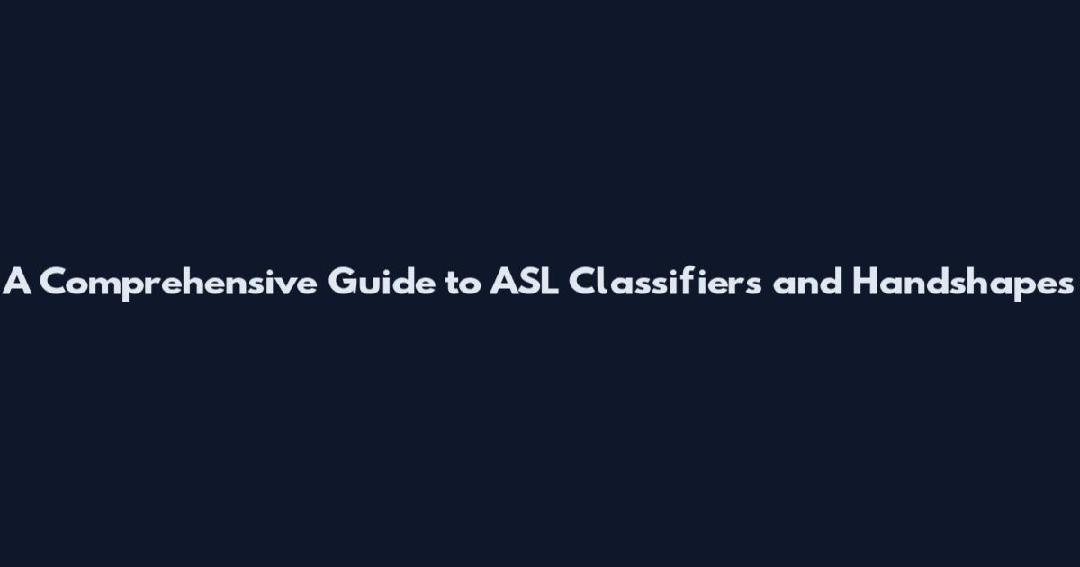 A Comprehensive Guide to ASL Classifiers and Handshapes