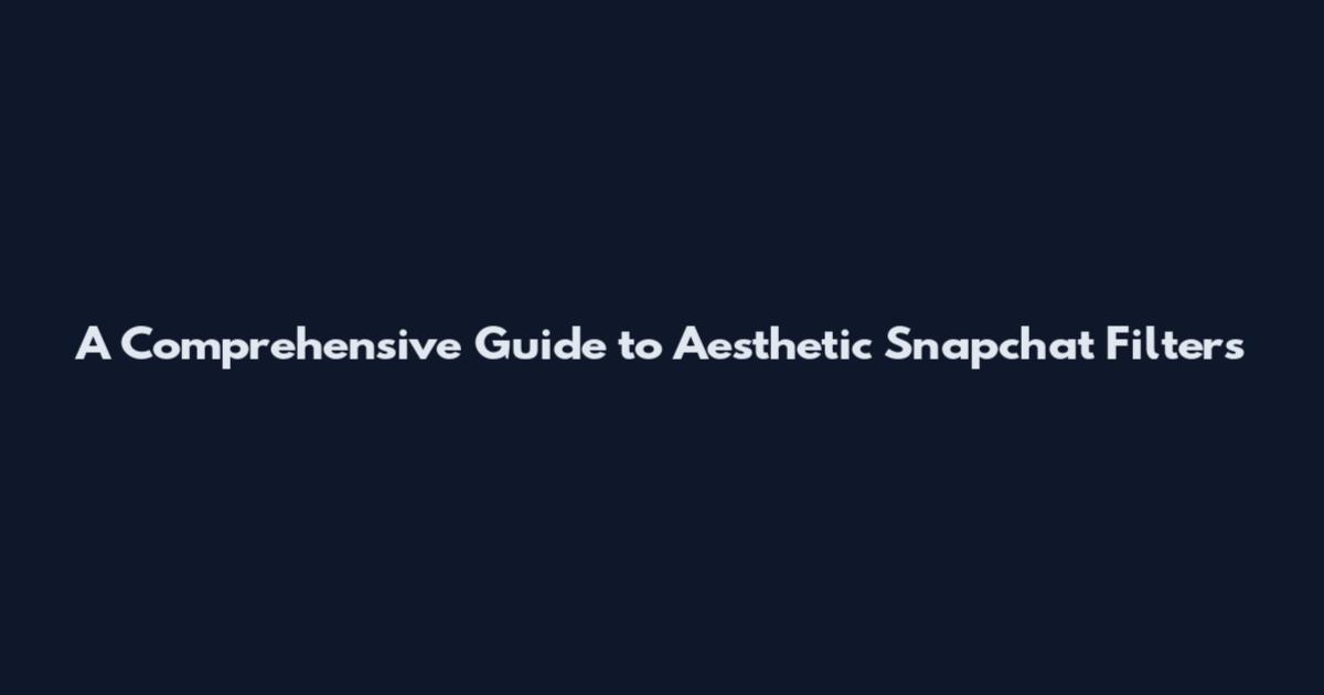 A Comprehensive Guide to Aesthetic Snapchat Filters