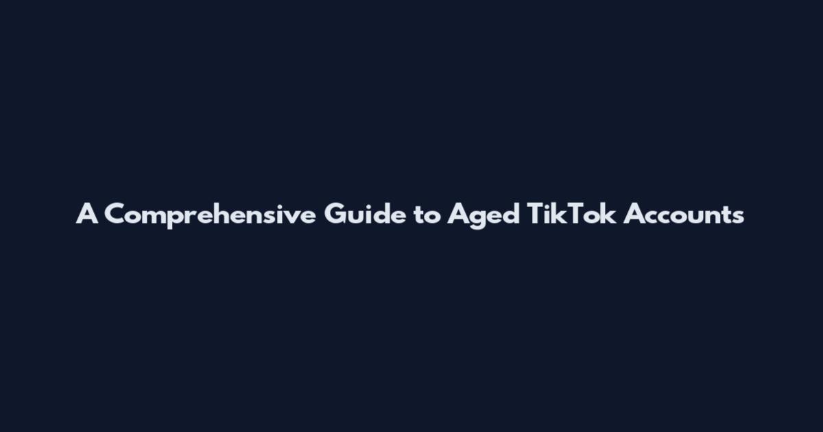 A Comprehensive Guide to Aged TikTok Accounts