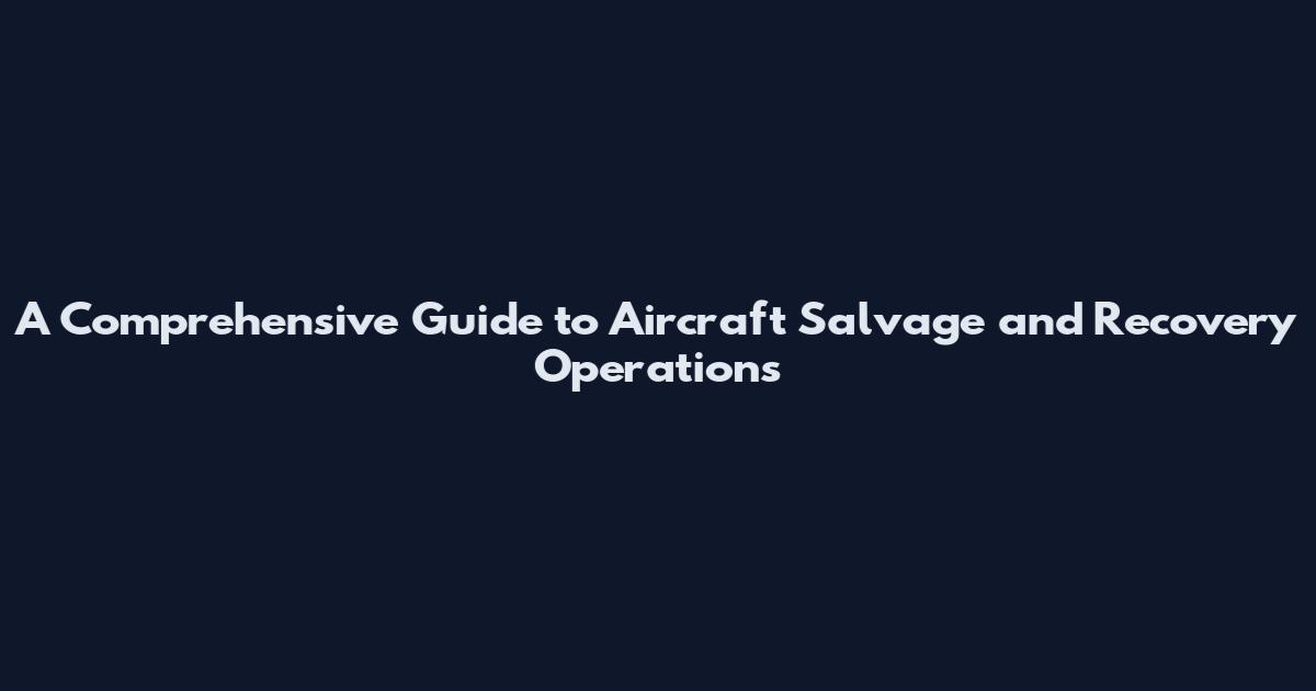 A Comprehensive Guide to Aircraft Salvage and Recovery Operations