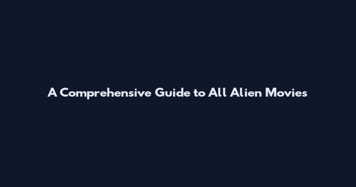 A Comprehensive Guide to All Alien Movies