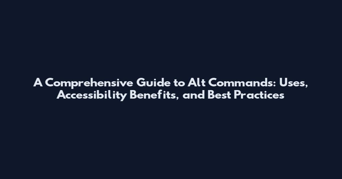 A Comprehensive Guide to Alt Commands: Uses, Accessibility Benefits, and Best Practices