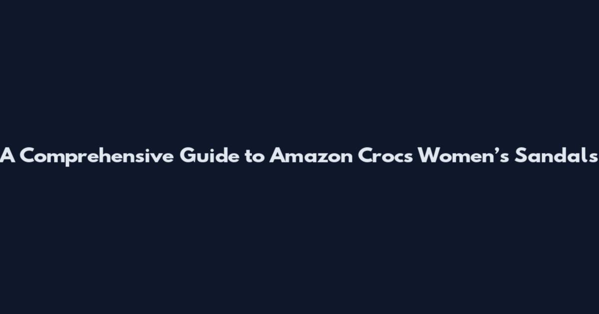 A Comprehensive Guide to Amazon Crocs Women’s Sandals