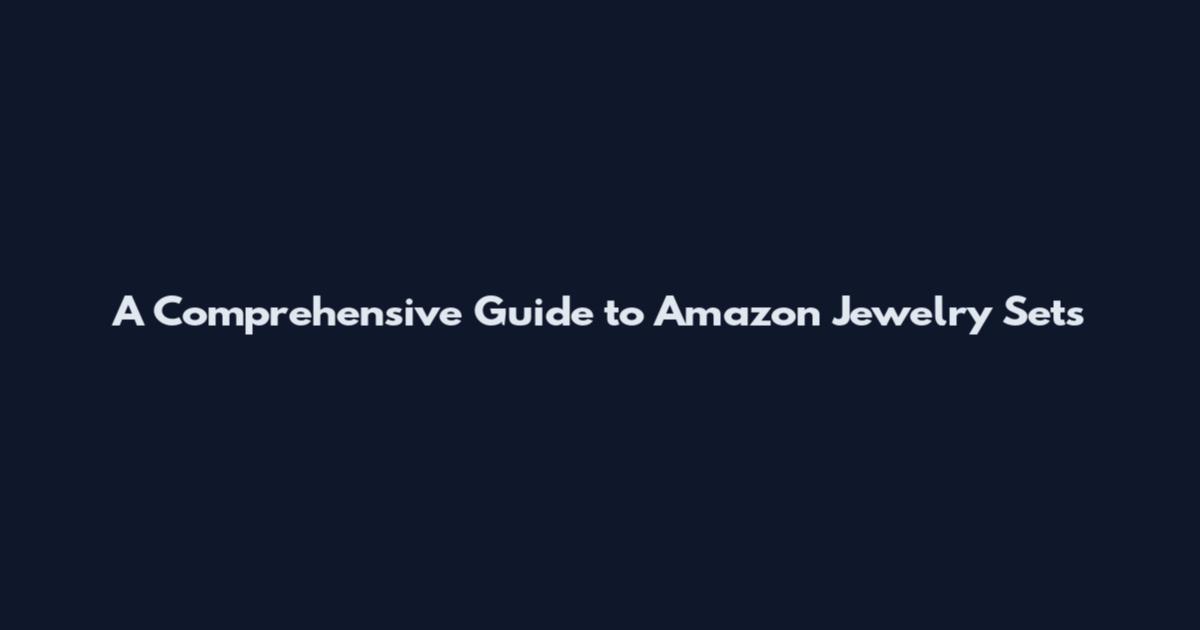 A Comprehensive Guide to Amazon Jewelry Sets