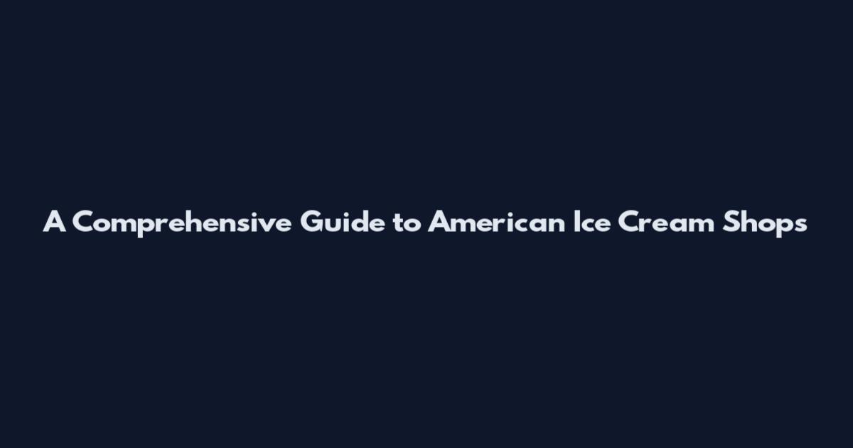 A Comprehensive Guide to American Ice Cream Shops