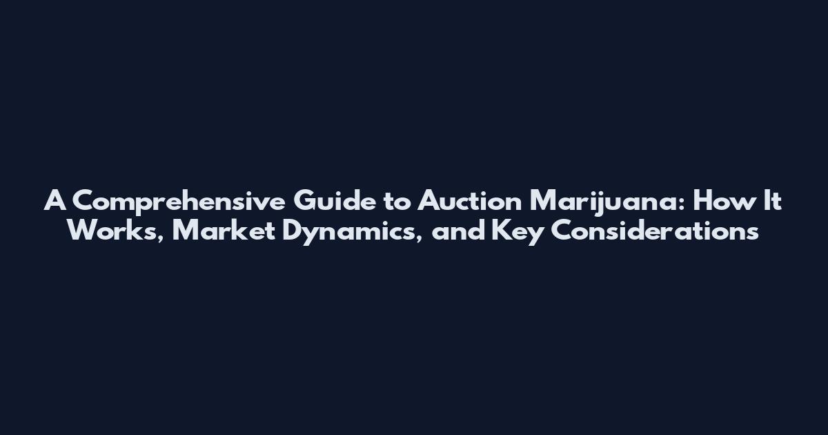 A Comprehensive Guide to Auction Marijuana: How It Works, Market Dynamics, and Key Considerations