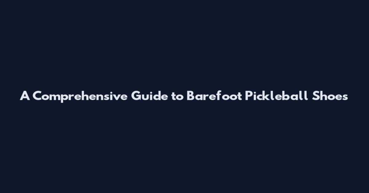 A Comprehensive Guide to Barefoot Pickleball Shoes