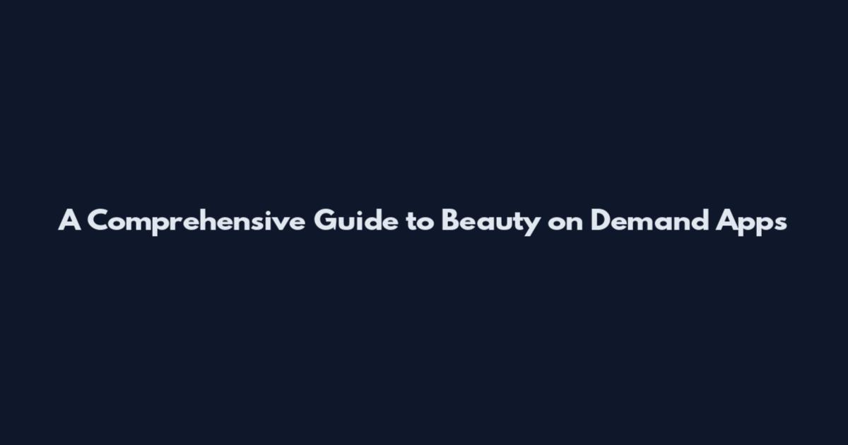A Comprehensive Guide to Beauty on Demand Apps