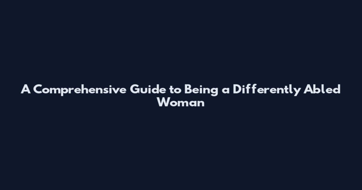 A Comprehensive Guide to Being a Differently Abled Woman