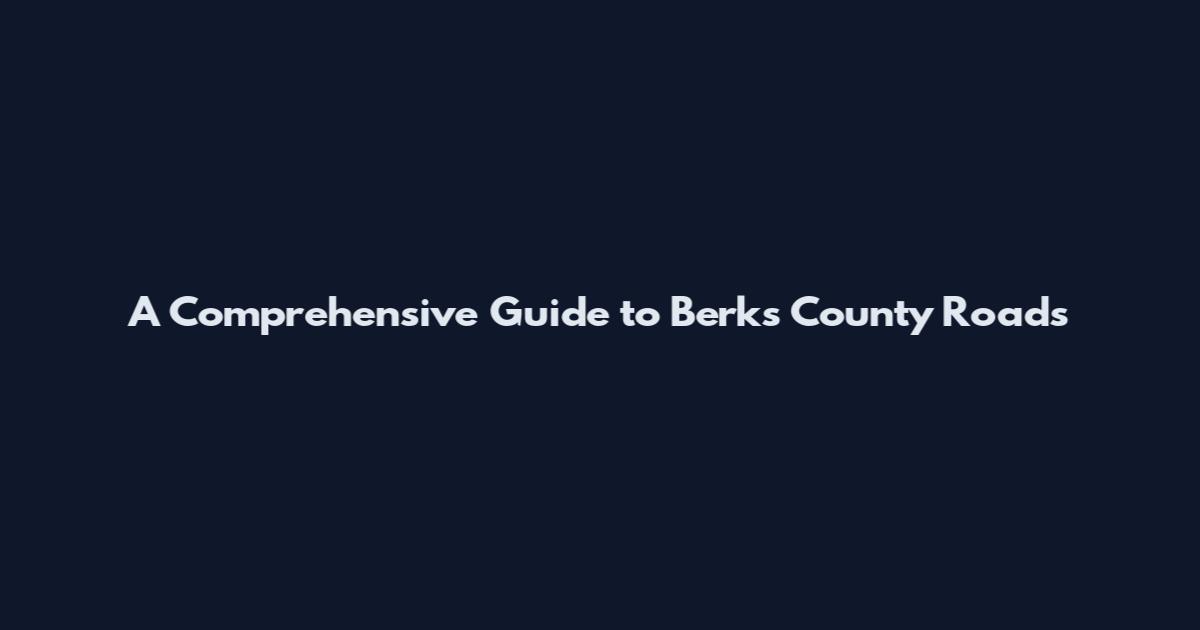 A Comprehensive Guide to Berks County Roads