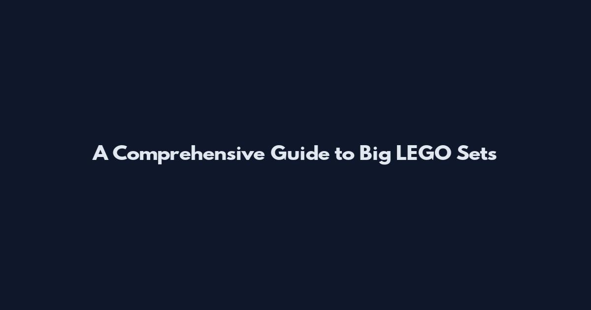 A Comprehensive Guide to Big LEGO Sets