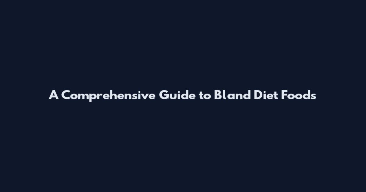 A Comprehensive Guide to Bland Diet Foods