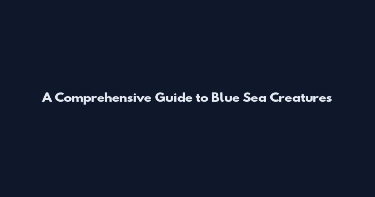 A Comprehensive Guide to Blue Sea Creatures