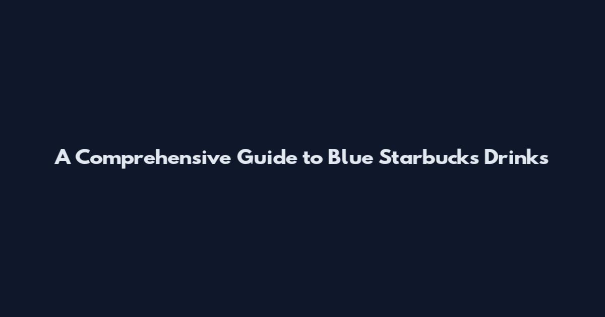 A Comprehensive Guide to Blue Starbucks Drinks